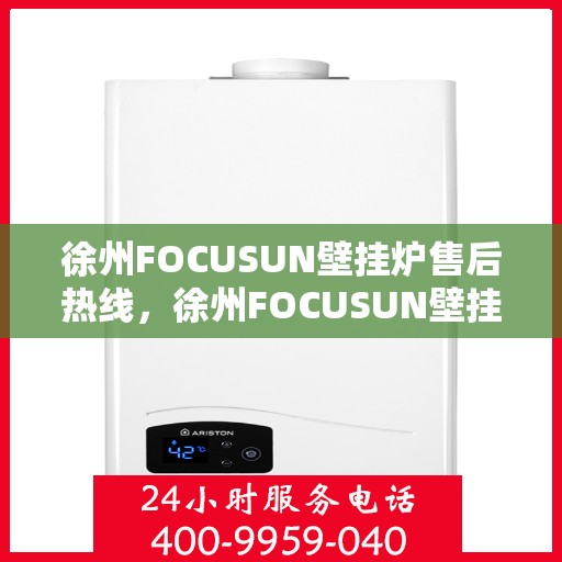 徐州FOCUSUN壁挂炉售后热线,徐州FOCUSUN壁挂炉售后服务热线及常见问题解答指南 徐州FOCUSUN壁挂炉售后热线,徐州FOCUSUN壁挂炉售后服务热线及常见问题解答指南