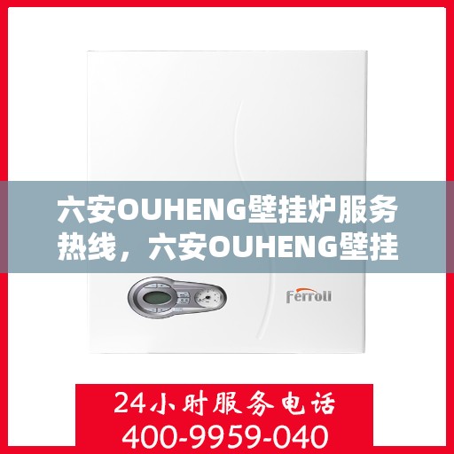 六安OUHENG壁挂炉服务热线，六安OUHENG壁挂炉服务热线，专业维修与安装一站式解决方案