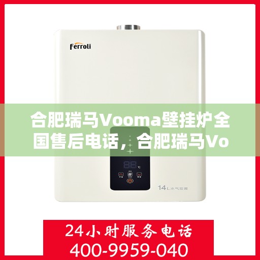 合肥瑞马Vooma壁挂炉全国售后电话，合肥瑞马Vooma壁挂炉售后服务热线及电话全攻略