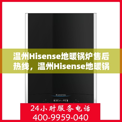 温州Hisense地暖锅炉售后热线，温州Hisense地暖锅炉售后服务热线全攻略