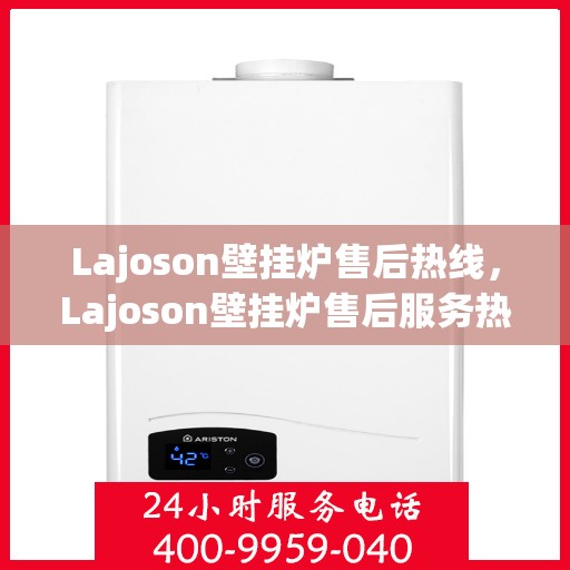 Lajoson壁挂炉售后热线，Lajoson壁挂炉售后服务热线，专业解决您的壁挂炉问题