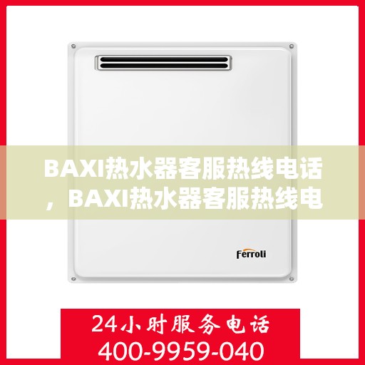 BAXI热水器客服热线电话，BAXI热水器客服热线电话，专业解决您的热水问题