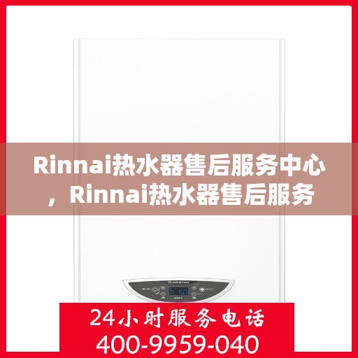 Rinnai热水器售后服务中心，Rinnai热水器售后服务中心，专业维修与贴心服务