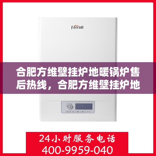 合肥方维壁挂炉地暖锅炉售后热线，合肥方维壁挂炉地暖锅炉售后服务热线，专业解决您的采暖问题