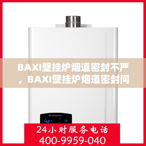 BAXI壁挂炉烟道密封不严，BAXI壁挂炉烟道密封问题需重视，烟道密封不严的隐患与解决方案
