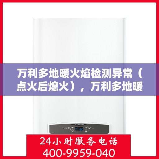 万利多地暖火焰检测异常（点火后熄火），万利多地暖火焰检测异常，点火后意外熄火故障解析
