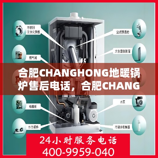合肥CHANGHONG地暖锅炉售后电话，合肥CHANGHONG地暖锅炉售后服务热线及电话查询