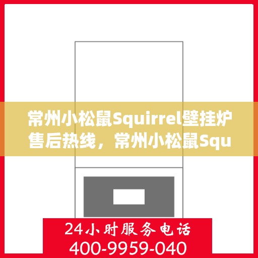 常州小松鼠Squirrel壁挂炉售后热线，常州小松鼠Squirrel壁挂炉售后服务热线及支持团队专业解答
