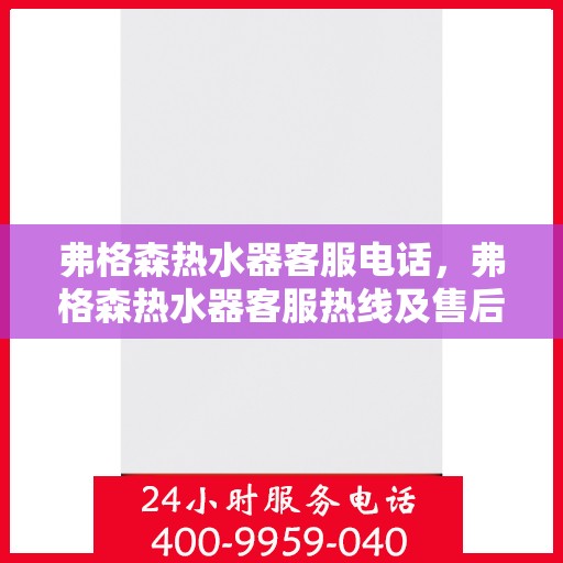 弗格森热水器客服电话，弗格森热水器客服热线及售后支持服务指南