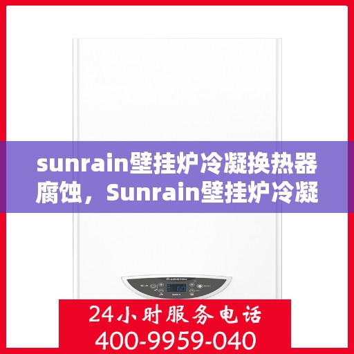 sunrain壁挂炉冷凝换热器腐蚀，Sunrain壁挂炉冷凝换热器腐蚀问题解析