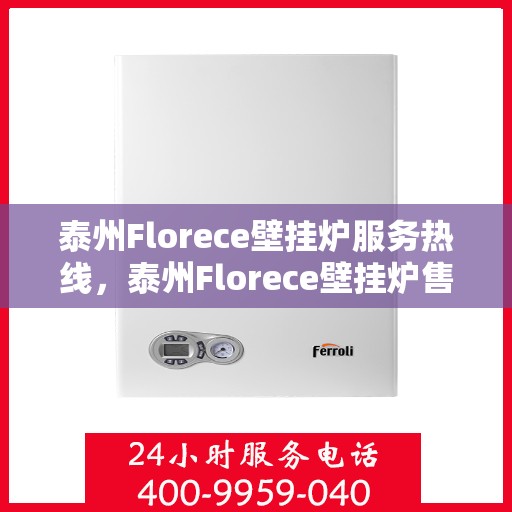 泰州Florece壁挂炉服务热线，泰州Florece壁挂炉售后服务热线，专业维修与贴心关怀