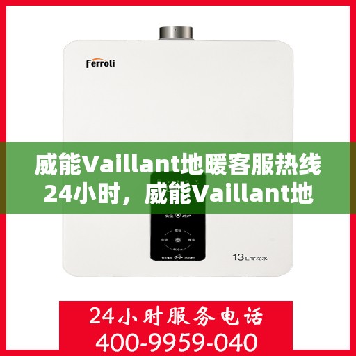 威能Vaillant地暖客服热线24小时，威能Vaillant地暖全天候客服热线，贴心服务，温暖不停歇