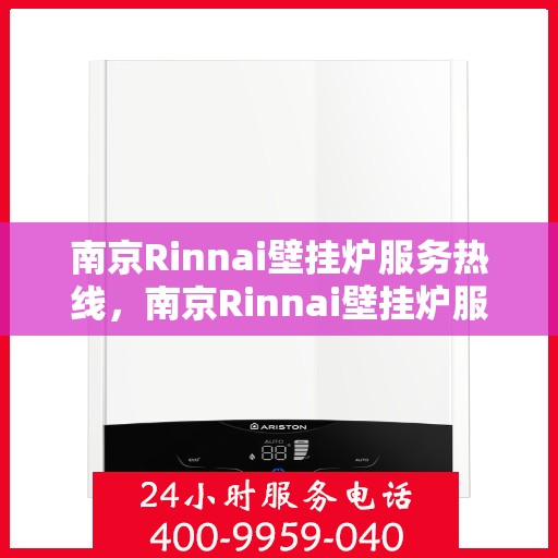 南京Rinnai壁挂炉服务热线,南京Rinnai壁挂炉服务热线,专业维修与售后支持团队,为您温暖生活保驾护航! 南京Rinnai壁挂炉服务热线,南京Rinnai壁挂炉服务热线,专业维修与售后支持团队,为您温暖生活保驾护航!