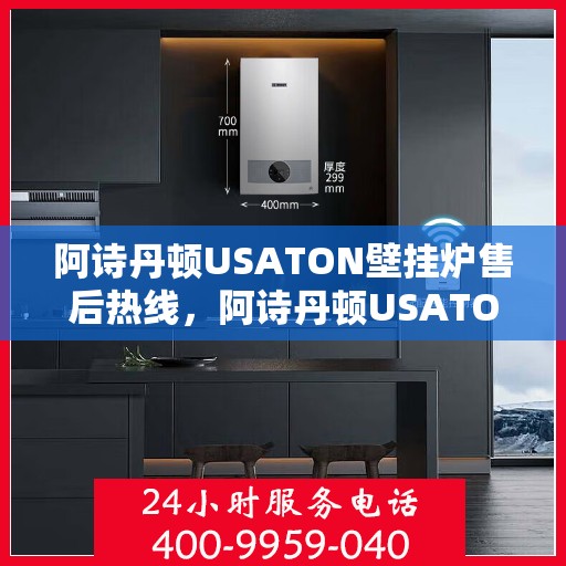 阿诗丹顿USATON壁挂炉售后热线，阿诗丹顿USATON壁挂炉售后服务热线解析，专业团队，贴心保障