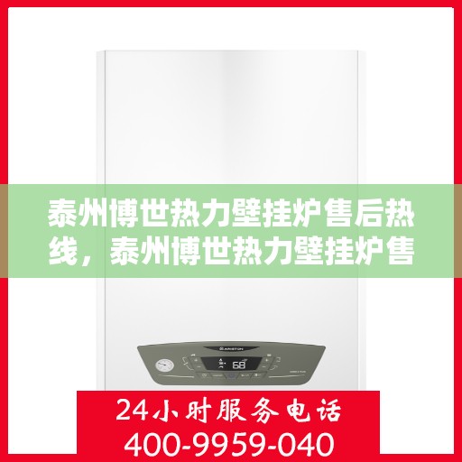 泰州博世热力壁挂炉售后热线，泰州博世热力壁挂炉售后服务热线及维修指南