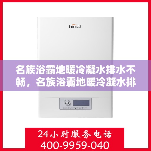 名族浴霸地暖冷凝水排水不畅，名族浴霸地暖冷凝水排水问题解析与解决方案