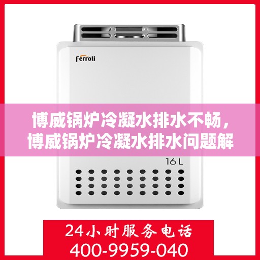 博威锅炉冷凝水排水不畅,博威锅炉冷凝水排水问题解析 博威锅炉冷凝水排水不畅,博威锅炉冷凝水排水问题解析