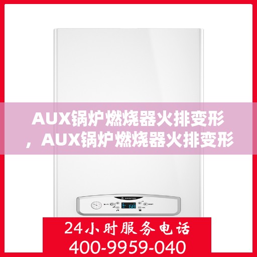 AUX锅炉燃烧器火排变形,AUX锅炉燃烧器火排变形问题解析 AUX锅炉燃烧器火排变形,AUX锅炉燃烧器火排变形问题解析