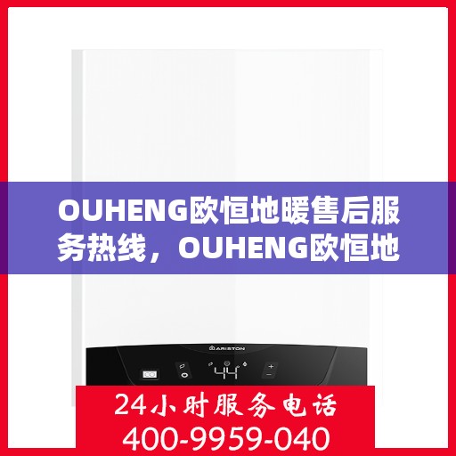 OUHENG欧恒地暖售后服务热线，OUHENG欧恒地暖售后服务热线，专业解决您的温暖问题