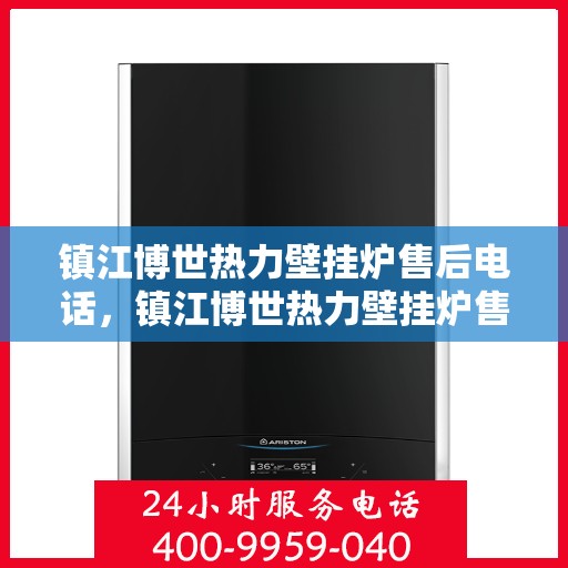镇江博世热力壁挂炉售后电话，镇江博世热力壁挂炉售后服务热线及电话详解