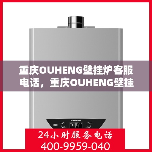 重庆OUHENG壁挂炉客服电话，重庆OUHENG壁挂炉客服热线，专业解答，贴心服务