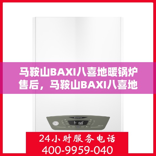 马鞍山BAXI八喜地暖锅炉售后，马鞍山BAXI八喜地暖锅炉售后服务解析