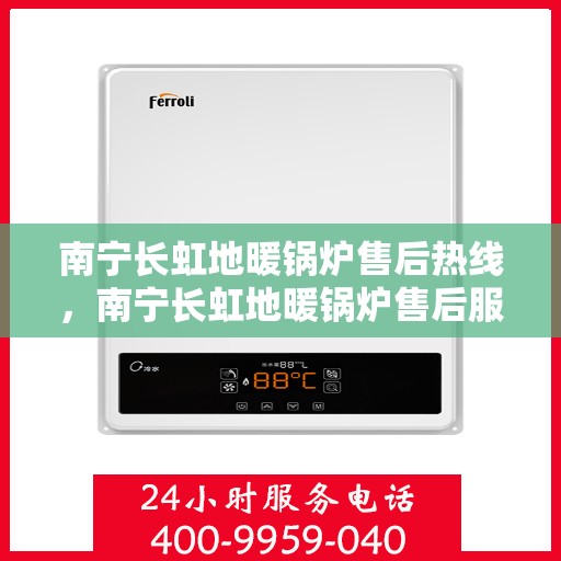 南宁长虹地暖锅炉售后热线，南宁长虹地暖锅炉售后服务热线，专业解决您的采暖问题