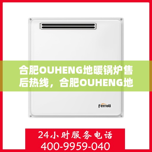 合肥OUHENG地暖锅炉售后热线，合肥OUHENG地暖锅炉售后服务热线，专业解决您的供暖问题