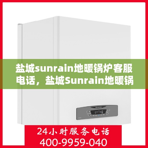 盐城sunrain地暖锅炉客服电话，盐城Sunrain地暖锅炉客服热线查询