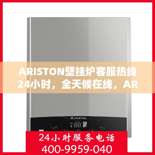 ARISTON壁挂炉客服热线24小时，全天候在线，ARISTON壁挂炉客户服务热线，随时为您解答疑问