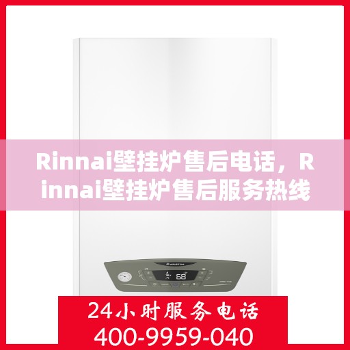 Rinnai壁挂炉售后电话，Rinnai壁挂炉售后服务热线及电话支持指南