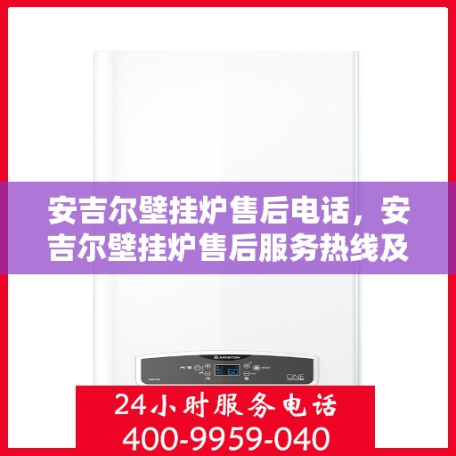 安吉尔壁挂炉售后电话,安吉尔壁挂炉售后服务热线及专业维修团队支持 安吉尔壁挂炉售后电话,安吉尔壁挂炉售后服务热线及专业维修团队支持