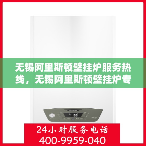 无锡阿里斯顿壁挂炉服务热线,无锡阿里斯顿壁挂炉专业维修服务热线及售后支持解析 无锡阿里斯顿壁挂炉服务热线,无锡阿里斯顿壁挂炉专业维修服务热线及售后支持解析