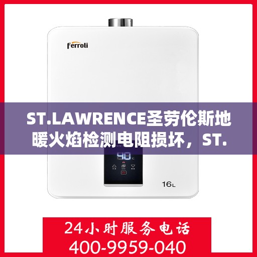 ST.LAWRENCE圣劳伦斯地暖火焰检测电阻损坏,ST. LAWRENCE地暖火焰检测电阻损坏问题解析与解决方案 ST.LAWRENCE圣劳伦斯地暖火焰检测电阻损坏,ST. LAWRENCE地暖火焰检测电阻损坏问题解析与解决方案