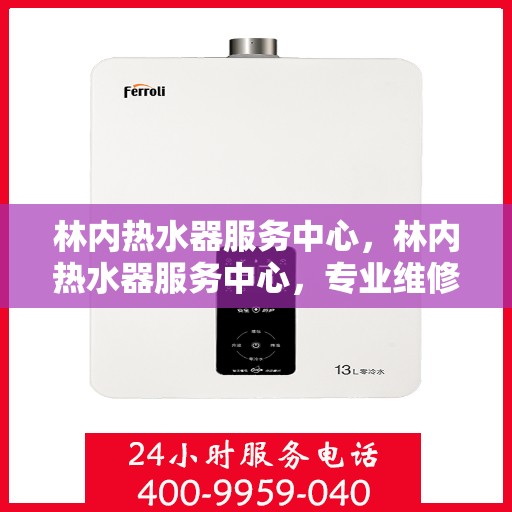 林内热水器服务中心，林内热水器服务中心，专业维修与贴心服务