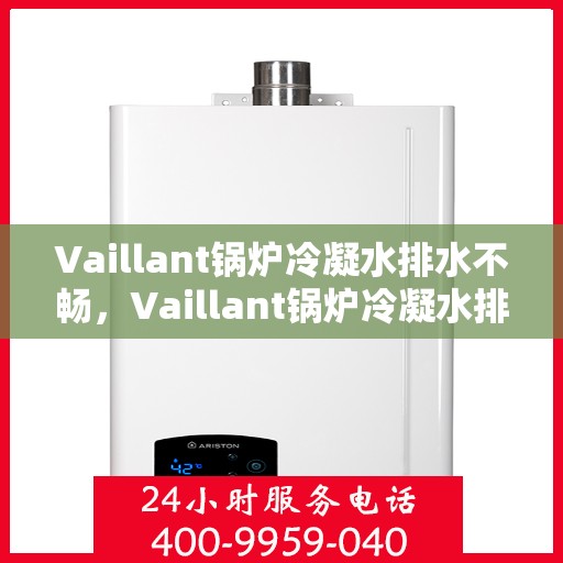 Vaillant锅炉冷凝水排水不畅，Vaillant锅炉冷凝水排水问题解析