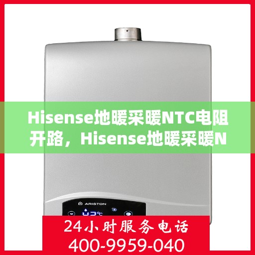 Hisense地暖采暖NTC电阻开路，Hisense地暖采暖NTC电阻开路问题解析与解决方案