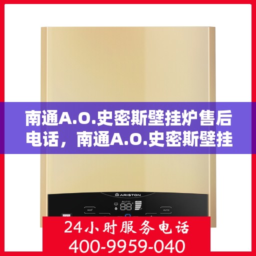 南通A.O.史密斯壁挂炉售后电话，南通A.O.史密斯壁挂炉售后服务热线及电话全解析