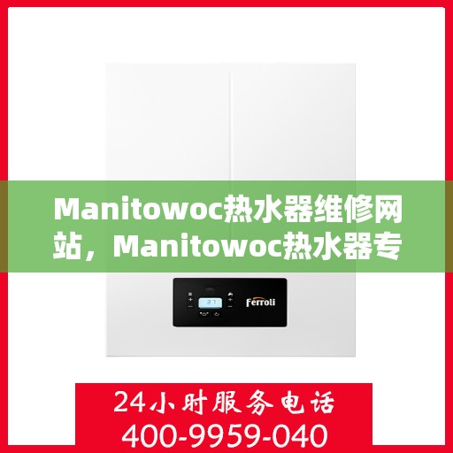 Manitowoc热水器维修网站，Manitowoc热水器专业维修服务网站