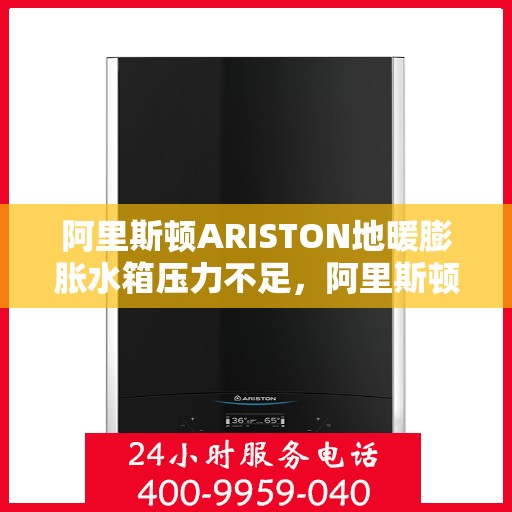 阿里斯顿ARISTON地暖膨胀水箱压力不足，阿里斯顿ARISTON地暖膨胀水箱压力不足解析与解决方案