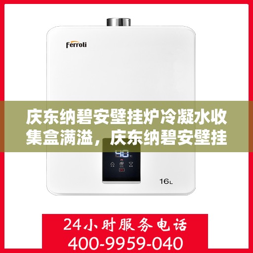 庆东纳碧安壁挂炉冷凝水收集盒满溢，庆东纳碧安壁挂炉冷凝水收集盒溢满问题解析