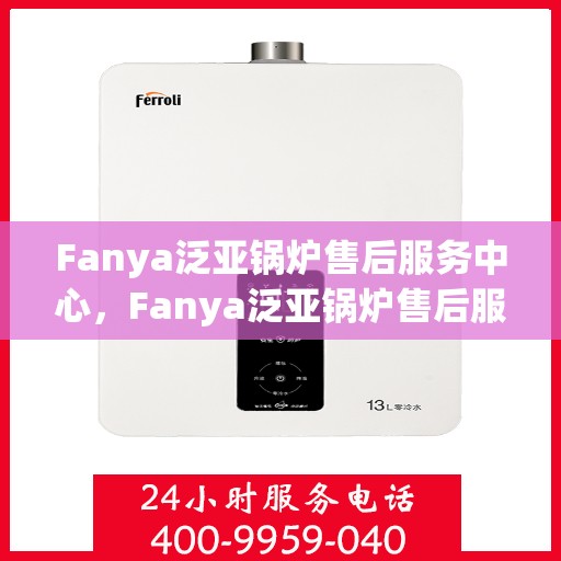 Fanya泛亚锅炉售后服务中心，Fanya泛亚锅炉售后服务中心，专业维修，贴心服务