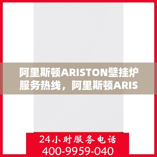 阿里斯顿ARISTON壁挂炉服务热线,阿里斯顿ARISTON壁挂炉服务热线,专业解决您的采暖问题 阿里斯顿ARISTON壁挂炉服务热线,阿里斯顿ARISTON壁挂炉服务热线,专业解决您的采暖问题