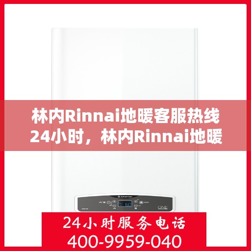 林内Rinnai地暖客服热线24小时，林内Rinnai地暖全天候客服热线，温暖连接，服务不打烊