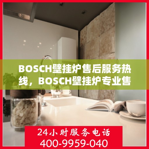 BOSCH壁挂炉售后服务热线，BOSCH壁挂炉专业售后服务热线，为您提供全方位维修支持！