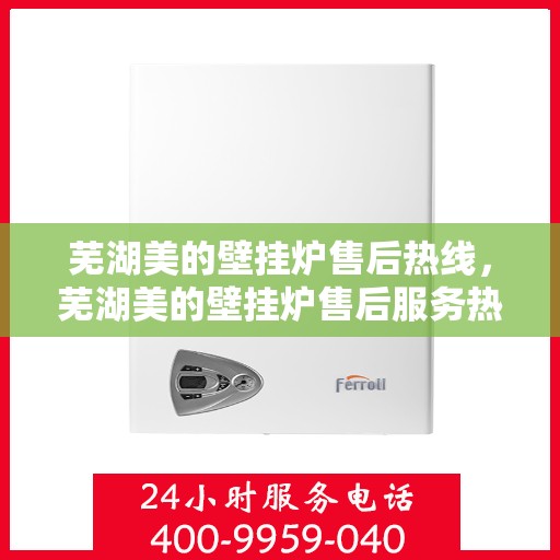 芜湖美的壁挂炉售后热线，芜湖美的壁挂炉售后服务热线，专业解决您的壁挂炉问题