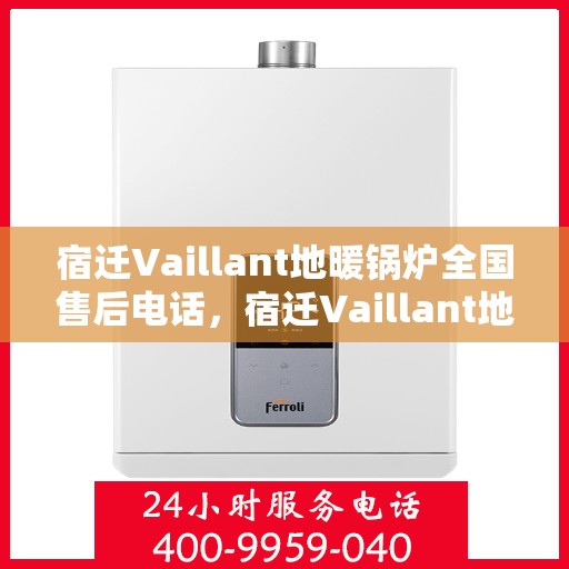 宿迁Vaillant地暖锅炉全国售后电话，宿迁Vaillant地暖锅炉售后服务热线及电话大全