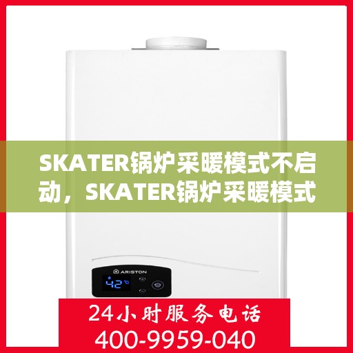 SKATER锅炉采暖模式不启动，SKATER锅炉采暖模式启动故障解析