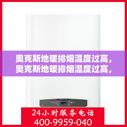 奥克斯地暖排烟温度过高，奥克斯地暖排烟温度过高，原因解析与解决方案