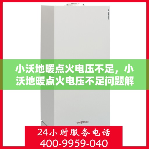 小沃地暖点火电压不足，小沃地暖点火电压不足问题解析